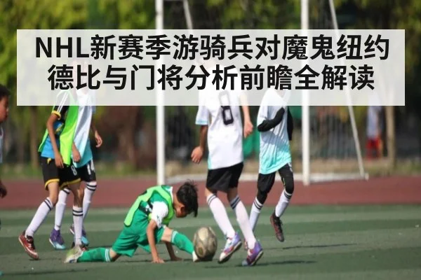 NHL新赛季游骑兵对魔鬼纽约德比与门将分析前瞻全解读