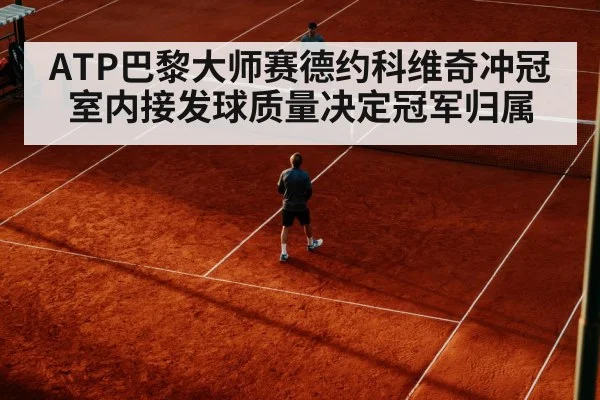 ATP巴黎大师赛德约科维奇冲冠 室内接发球质量决定冠军归属