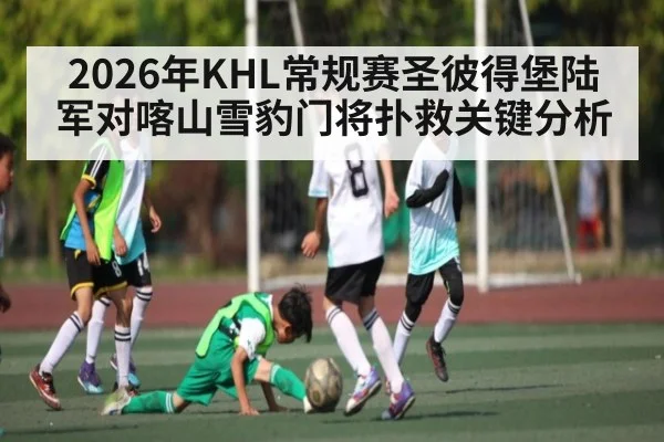 2026年KHL常规赛圣彼得堡陆军对喀山雪豹门将扑救关键分析