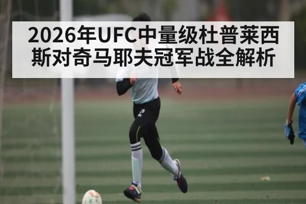 2026年UFC中量级杜普莱西斯对奇马耶夫冠军战全解析