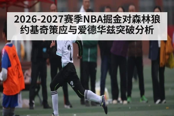 2026-2027赛季NBA掘金对森林狼约基奇策应与爱德华兹突破分析