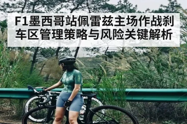 F1墨西哥站佩雷兹主场作战刹车区管理策略与风险关键解析