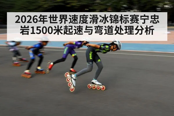 2026年世界速度滑冰锦标赛宁忠岩1500米起速与弯道处理分析